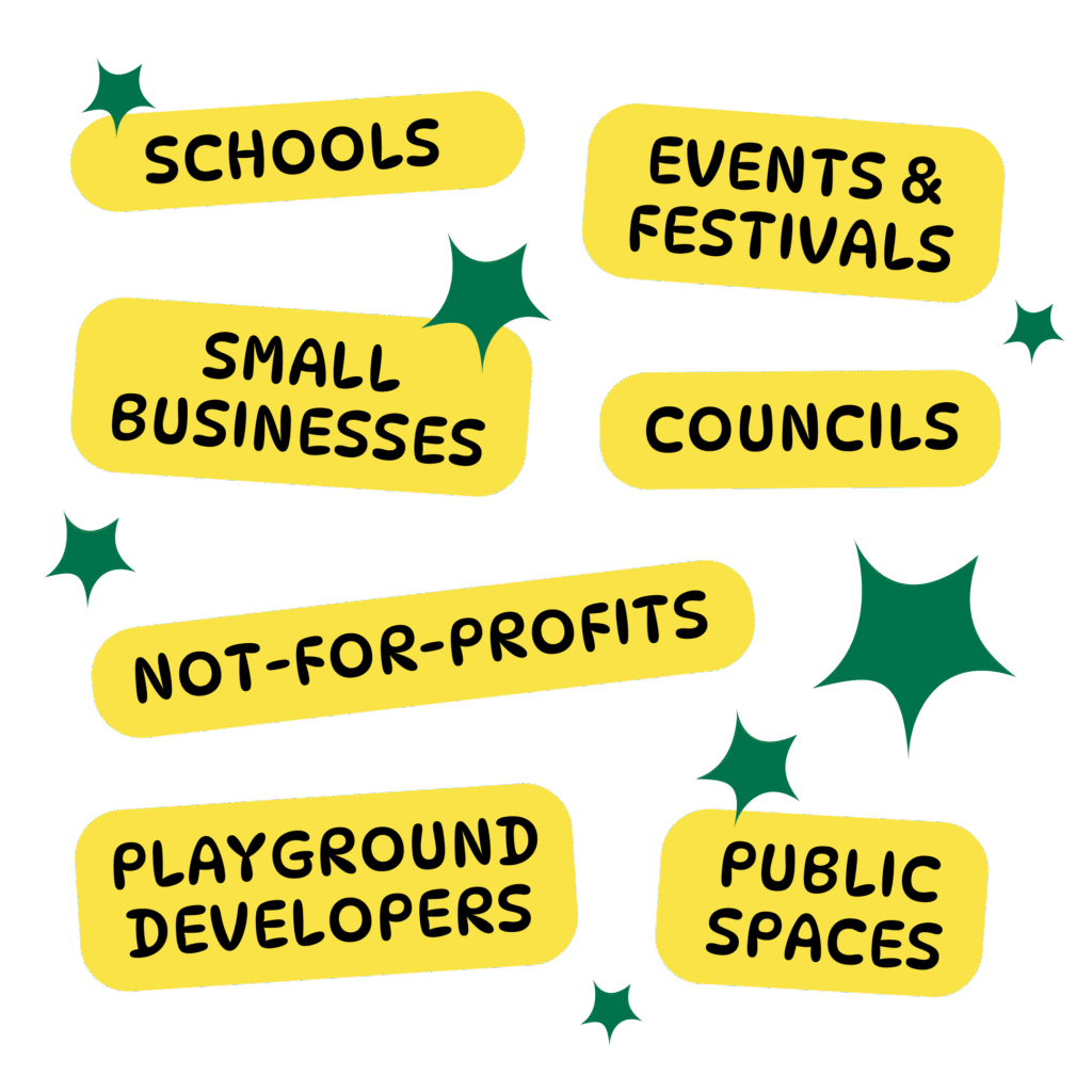 - Schools
- Events and Festivals
- Small Businesses
- Councils
- Not-for-profits
- Playground Developers
- Public Spaces